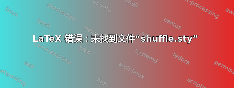 LaTeX 错误：未找到文件“shuffle.sty”