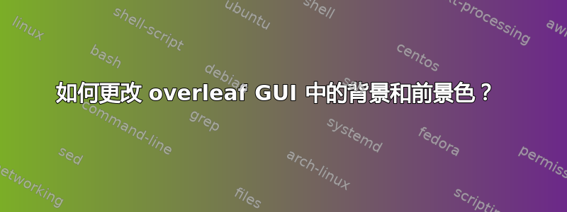 如何更改 overleaf GUI 中的背景和前景色？ 