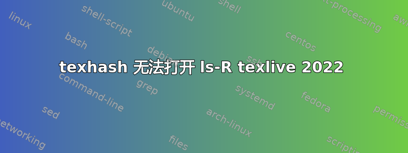 texhash 无法打开 ls-R texlive 2022