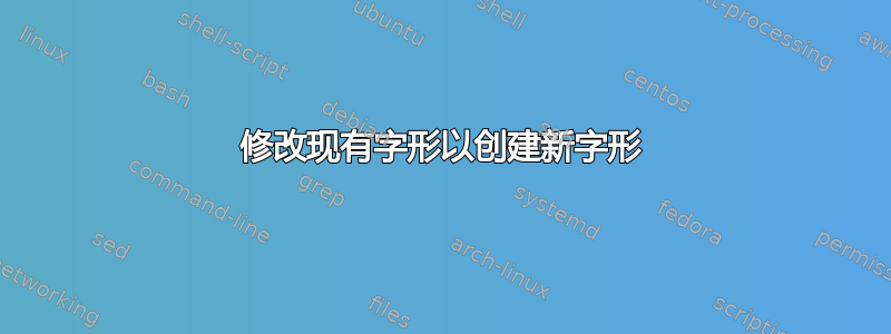 修改现有字形以创建新字形