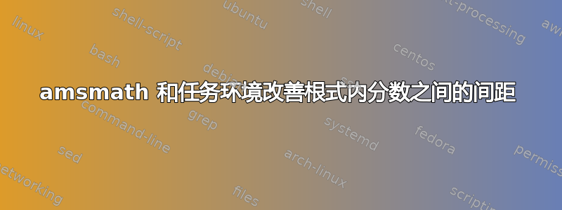 amsmath 和任务环境改善根式内分数之间的间距