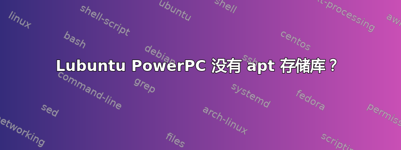 Lubuntu PowerPC 没有 apt 存储库？