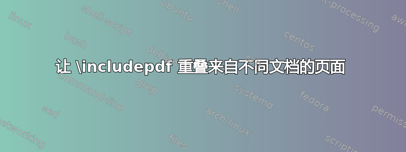 让 \includepdf 重叠来自不同文档的页面