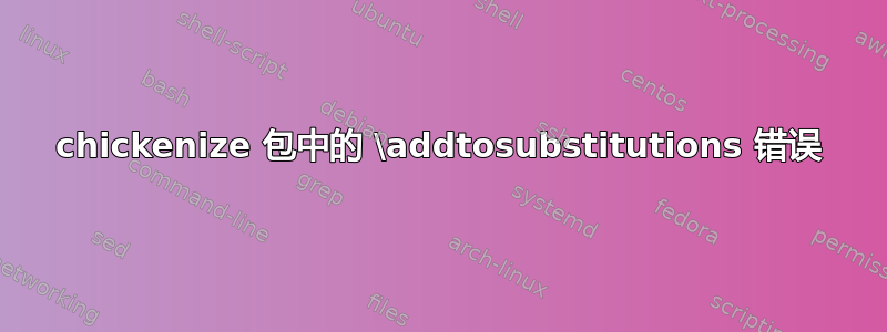 chickenize 包中的 \addtosubstitutions 错误