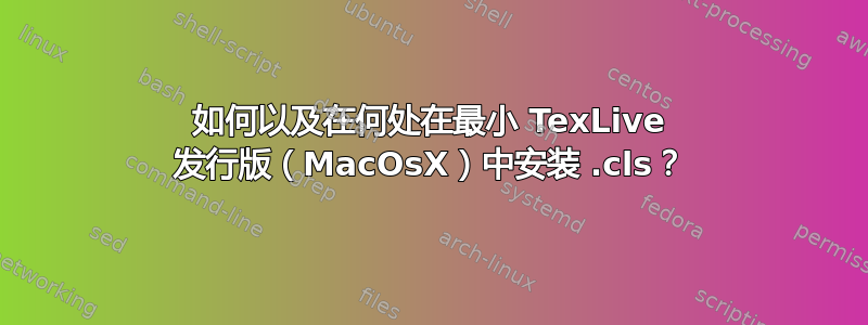 如何以及在何处在最小 TexLive 发行版（MacOsX）中安装 .cls？