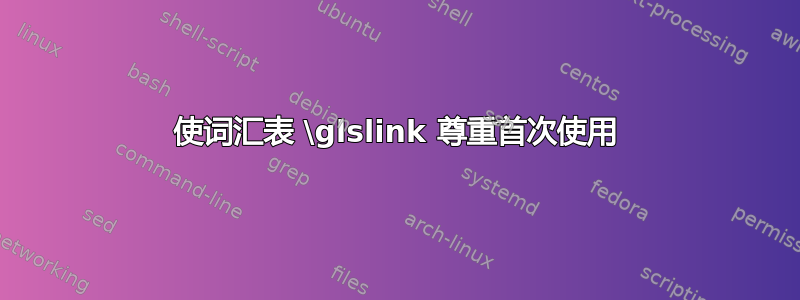 使词汇表 \glslink 尊重首次使用