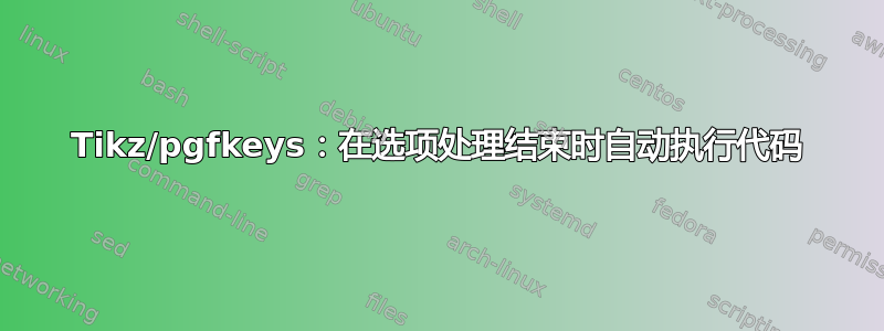 Tikz/pgfkeys：在选项处理结束时自动执行代码