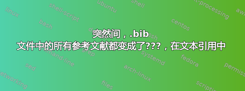 突然间，.bib 文件中的所有参考文献都变成了???，在文本引用中