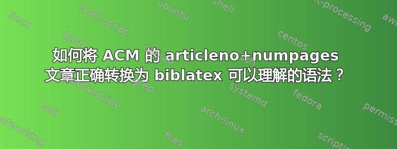 如何将 ACM 的 articleno+numpages 文章正确转换为 biblatex 可以理解的语法？