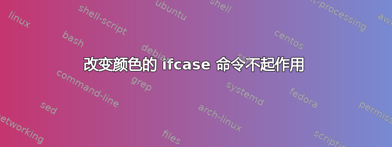 改变颜色的 ifcase 命令不起作用