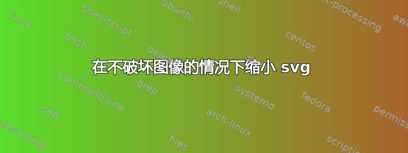 在不破坏图像的情况下缩小 svg