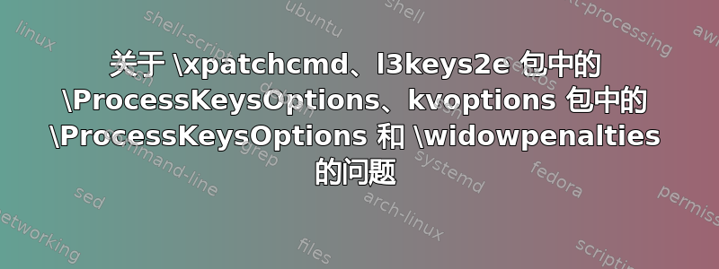 关于 \xpatchcmd、l3keys2e 包中的 \ProcessKeysOptions、kvoptions 包中的 \ProcessKeysOptions 和 \widowpenalties 的问题