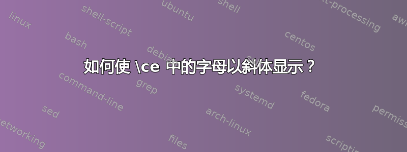 如何使 \ce 中的字母以斜体显示？