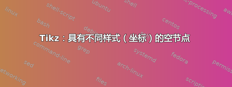 Tikz：具有不同样式（坐标）的空节点