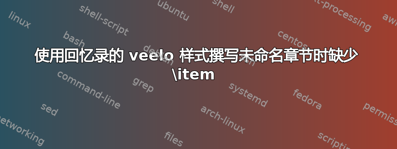 使用回忆录的 veelo 样式撰写未命名章节时缺少 \item 