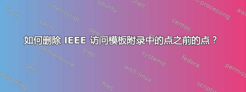 如何删除 IEEE 访问模板附录中的点之前的点？