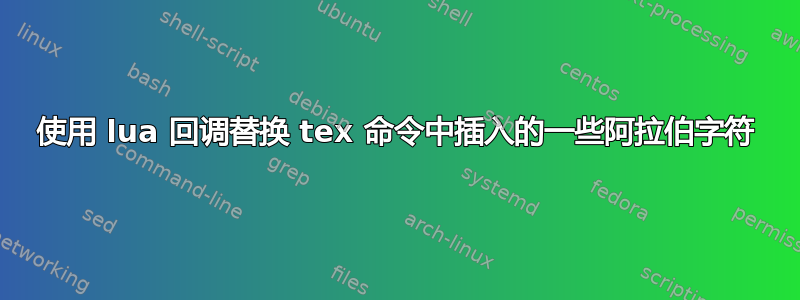 使用 lua 回调替换 tex 命令中插入的一些阿拉伯字符