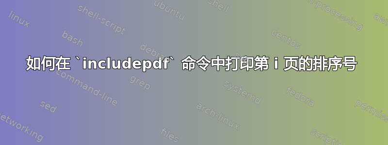 如何在 `includepdf` 命令中打印第 i 页的排序号