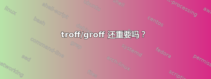 troff/groff 还重要吗？