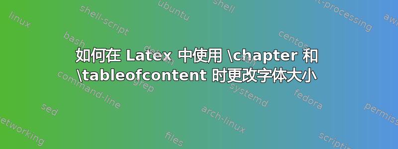 如何在 Latex 中使用 \chapter 和 \tableofcontent 时更改字体大小