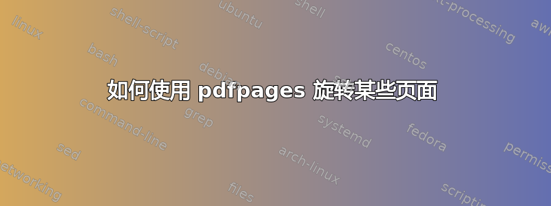 如何使用 pdfpages 旋转某些页面