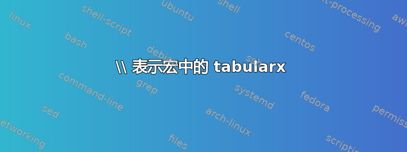 \\ 表示宏中的 tabularx