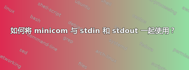 如何将 minicom 与 stdin 和 stdout 一起使用？