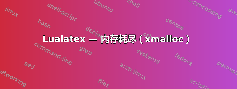 Lualatex — 内存耗尽（xmalloc）