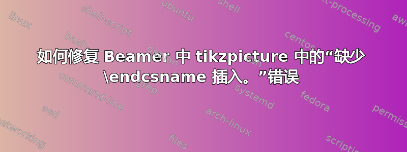 如何修复 Beamer 中 tikzpicture 中的“缺少 \endcsname 插入。”错误