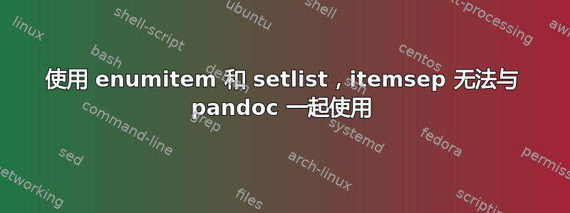 使用 enumitem 和 setlist，itemsep 无法与 pandoc 一起使用