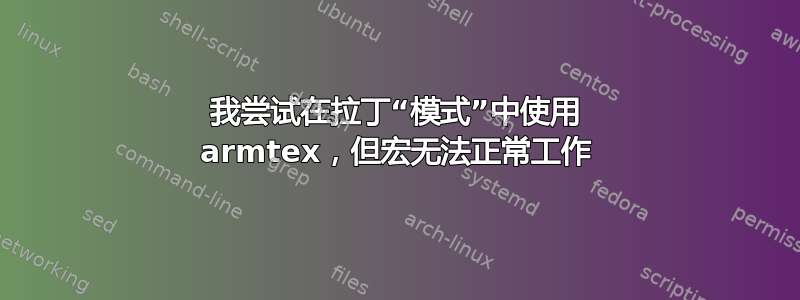 我尝试在拉丁“模式”中使用 armtex，但宏无法正常工作