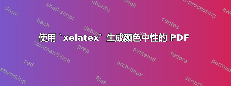 使用 `xelatex` 生成颜色中性的 PDF