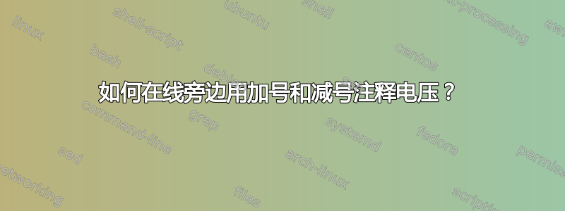 如何在线旁边用加号和减号注释电压？