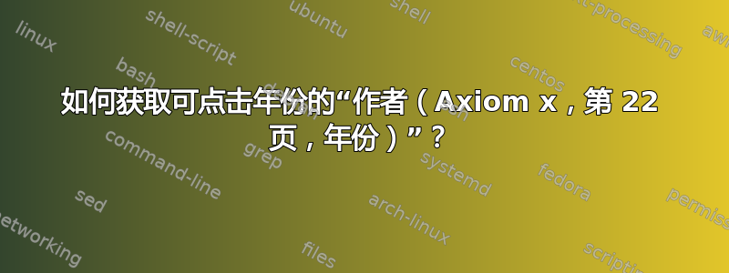 如何获取可点击年份的“作者（Axiom x，第 22 页，年份）”？