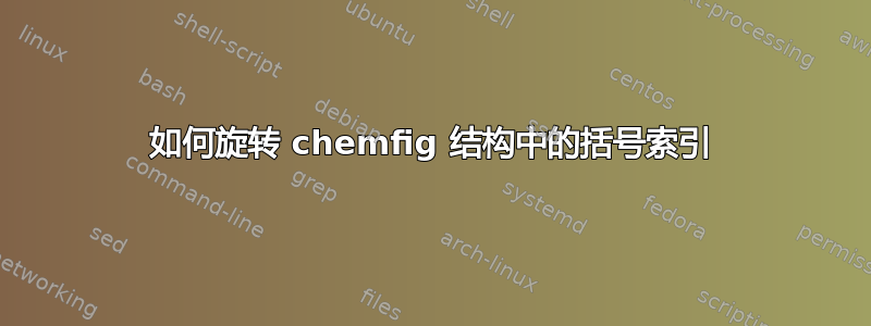 如何旋转 chemfig 结构中的括号索引