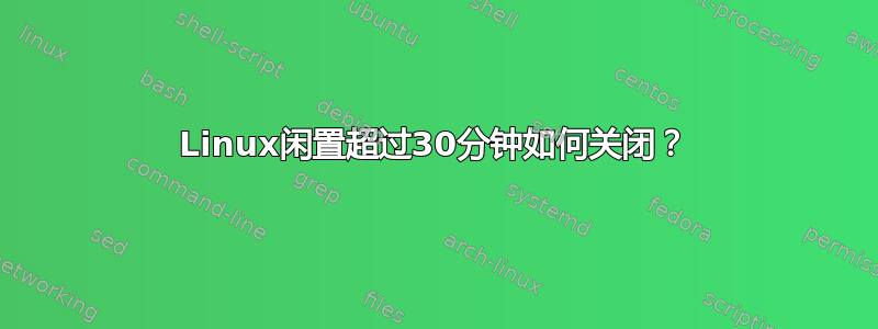 Linux闲置超过30分钟如何关闭？