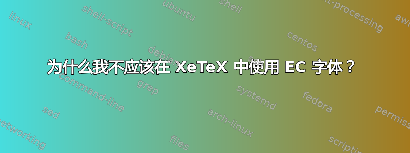 为什么我不应该在 XeTeX 中使用 EC 字体？