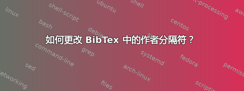 如何更改 BibTex 中的作者分隔符？