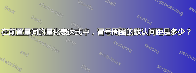 在前置量词的量化表达式中，冒号周围的默认间距是多少？