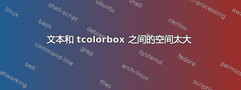 文本和 tcolorbox 之间的空间太大