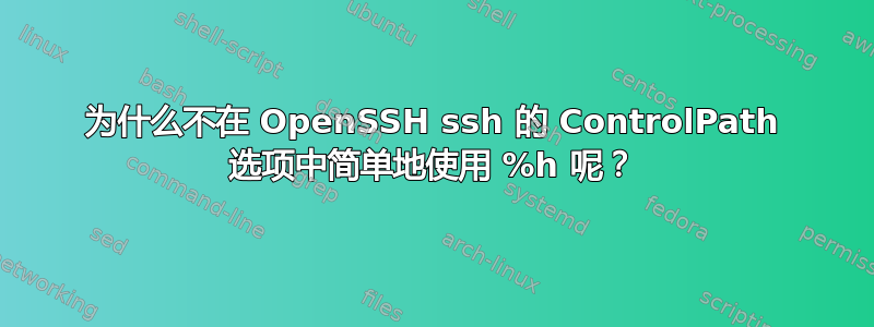 为什么不在 OpenSSH ssh 的 ControlPath 选项中简单地使用 %h 呢？