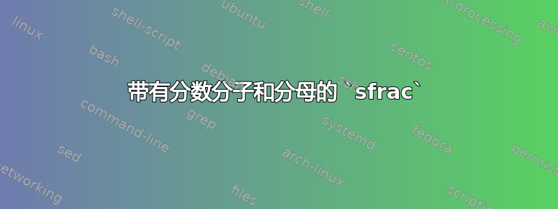 带有分数分子和分母的 `sfrac`