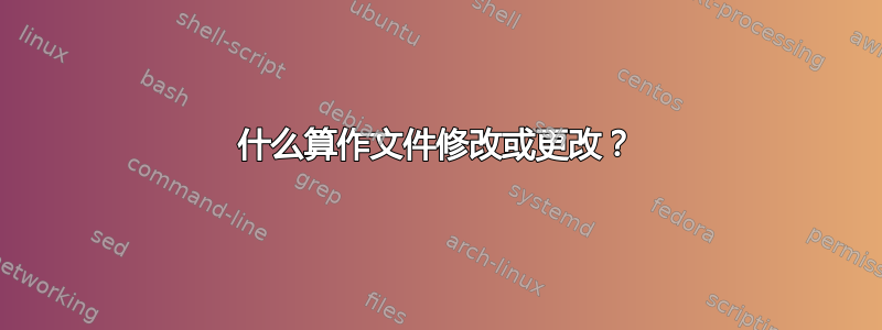 什么算作文件修改或更改？