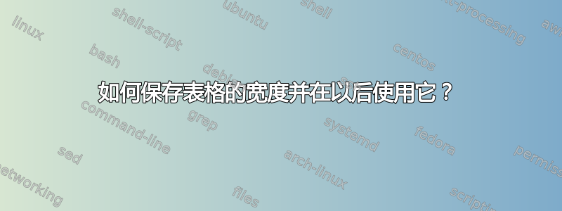 如何保存表格的宽度并在以后使用它？