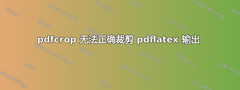 pdfcrop 无法正确裁剪 pdflatex 输出