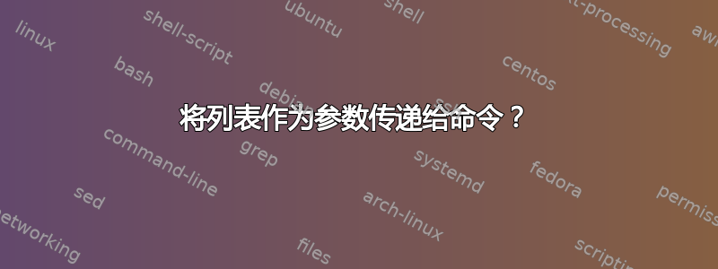 将列表作为参数传递给命令？