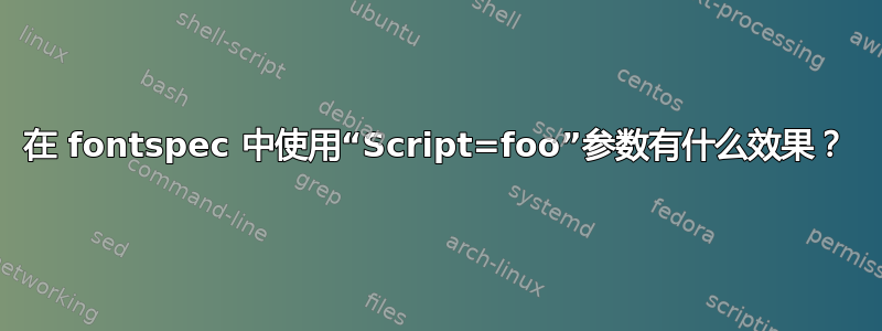 在 fontspec 中使用“Script=foo”参数有什么效果？