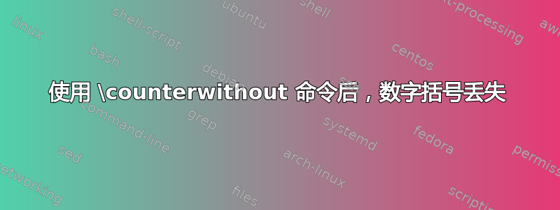 使用 \counterwithout 命令后，数字括号丢失