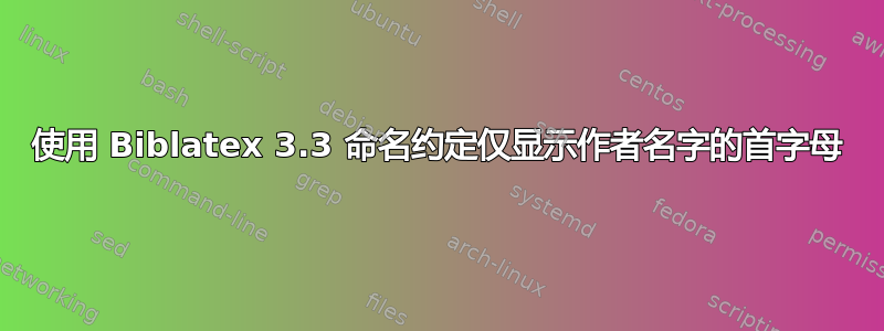 使用 Biblatex 3.3 命名约定仅显示作者名字的首字母