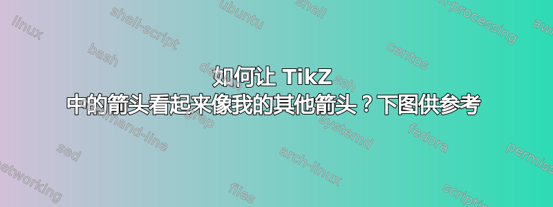 如何让 TikZ 中的箭头看起来像我的其他箭头？下图供参考